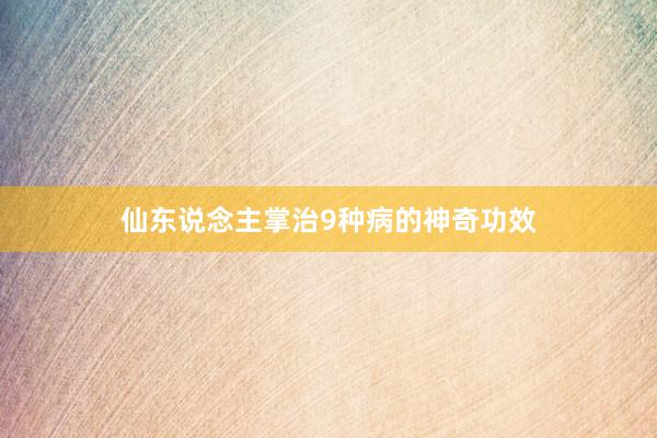 仙东说念主掌治9种病的神奇功效