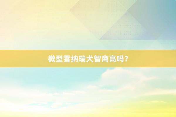 微型雪纳瑞犬智商高吗？